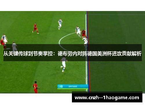从关键传球到节奏掌控:德布劳内对阵德国美洲杯进攻贡献解析 从关键传球到节奏掌控:德布劳内对阵德国美洲杯进攻贡献解析