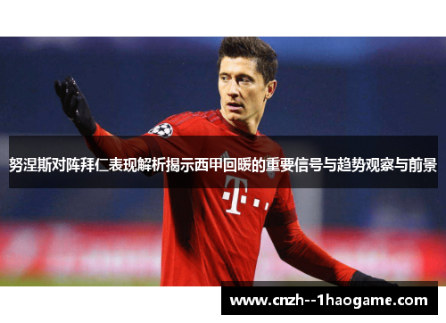 努涅斯对阵拜仁表现解析揭示西甲回暖的重要信号与趋势观察与前景