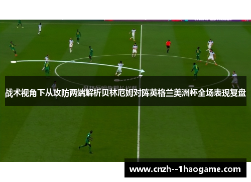战术视角下从攻防两端解析贝林厄姆对阵英格兰美洲杯全场表现复盘 战术视角下从攻防两端解析贝林厄姆对阵英格兰美洲杯全场表现复盘