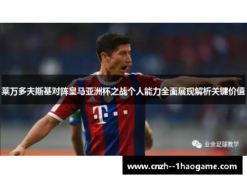 莱万多夫斯基对阵皇马亚洲杯之战个人能力全面展现解析关键价值 莱万多夫斯基对阵皇马亚洲杯之战个人能力全面展现解析关键价值