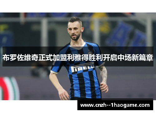 布罗佐维奇正式加盟利雅得胜利开启中场新篇章 布罗佐维奇正式加盟利雅得胜利开启中场新篇章