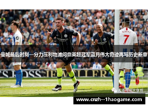 曼城最后时刻一分力压利物浦问鼎英超冠军蓝月伟大奇迹再写历史新章 曼城最后时刻一分力压利物浦问鼎英超冠军蓝月伟大奇迹再写历史新章