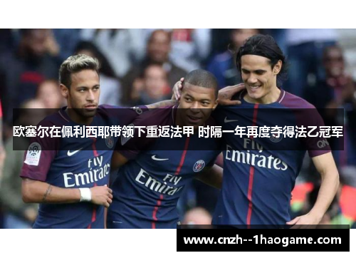 欧塞尔在佩利西耶带领下重返法甲 时隔一年再度夺得法乙冠军 欧塞尔在佩利西耶带领下重返法甲 时隔一年再度夺得法乙冠军