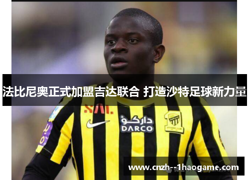 法比尼奥正式加盟吉达联合 打造沙特足球新力量 法比尼奥正式加盟吉达联合 打造沙特足球新力量