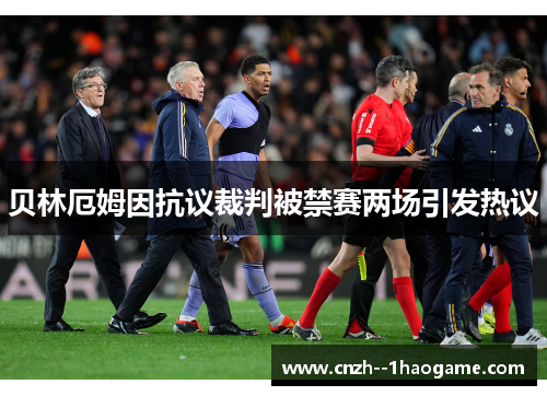 贝林厄姆因抗议裁判被禁赛两场引发热议