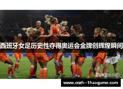 西班牙女足历史性夺得奥运会金牌创辉煌瞬间 西班牙女足历史性夺得奥运会金牌创辉煌瞬间