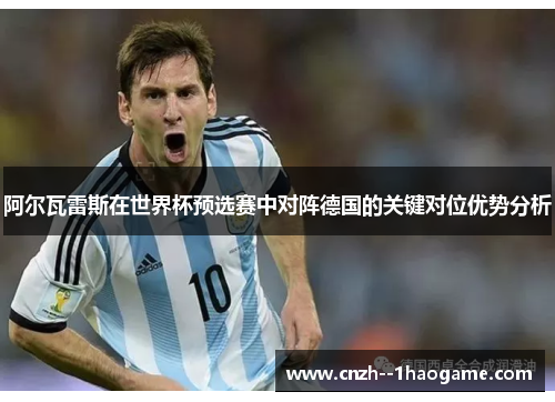 阿尔瓦雷斯在世界杯预选赛中对阵德国的关键对位优势分析