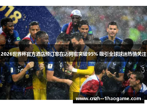 2026世界杯官方酒店预订率在迈阿密突破95% 吸引全球球迷热情关注