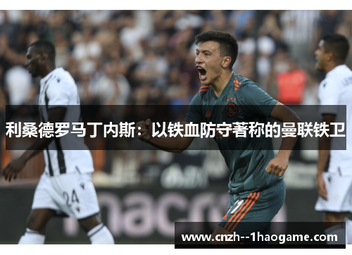 利桑德罗马丁内斯：以铁血防守著称的曼联铁卫