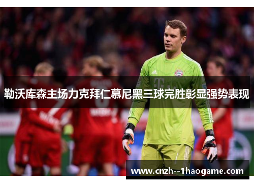 勒沃库森主场力克拜仁慕尼黑三球完胜彰显强势表现