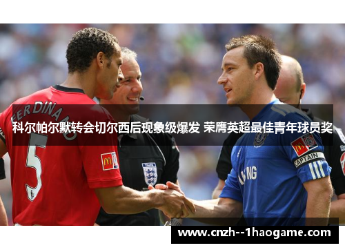 科尔帕尔默转会切尔西后现象级爆发 荣膺英超最佳青年球员奖 科尔帕尔默转会切尔西后现象级爆发 荣膺英超最佳青年球员奖