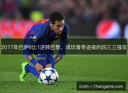 2017年巴萨6比1逆转巴黎，诺坎普奇迹夜的四三三强攻